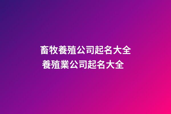 畜牧養殖公司起名大全 養殖業公司起名大全-第1張-公司起名-玄機派